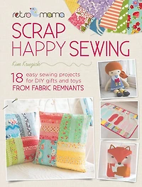 Scrap Happy Sewing: 18 Easy Sewing Projects for DIY Gifts and Toys from Fabric Remnants