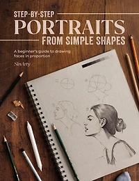 Step-by-Step Portraits from Simple Shapes: A beginner's guide to drawing faces and figures proportion