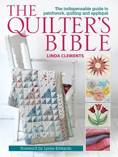 The Quilter's Bible: Indispensable Guide to Patchwork, Quilting and Appliqué
