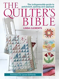 The Quilter's Bible: Indispensable Guide to Patchwork, Quilting and Appliqué