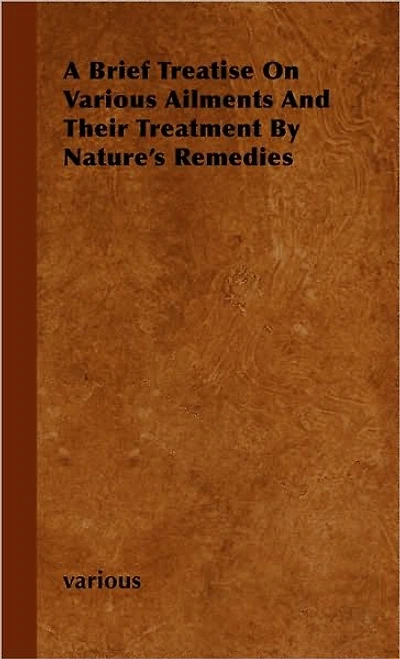 A Brief Treatise on Various Ailments and Their Treatment by Nature's Remedies