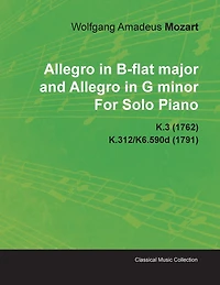 Allegro in B-Flat Major and Allegro in G Minor by Wolfgang Amadeus Mozart for Solo Piano K.3 (1762) K.312/K6.590d (1791)