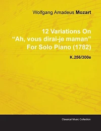 12 Variations on Ah, Vous Dirai-Je Maman by Wolfgang Amadeus Mozart for Solo Piano (1782) K.256/300e