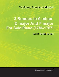 3 Rondos in a Minor, D Major and F Major by Wolfgang Amadeus Mozart for Solo Piano (1786-1787) K.511 K.485 K.494