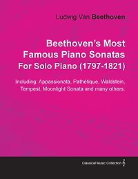 Beethoven's Most Famous Piano Sonatas - Including Appassionata, Pathï¿½tique, Waldstein, Tempest, Moonlight Sonata and Many Others - For Solo Piano (1797 - 1821);With a Biography by Joseph Otten