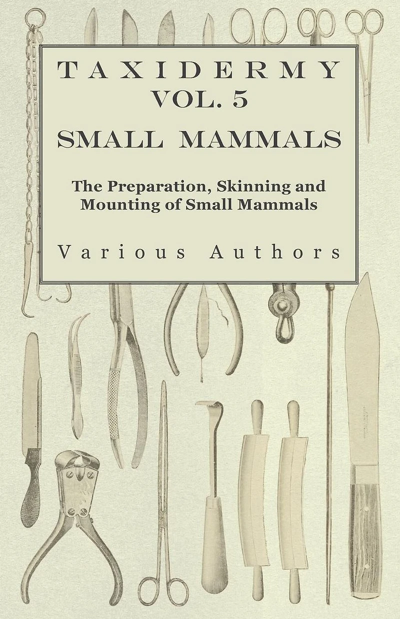 Taxidermy Vol. 5 Small Mammals - The Preparation, Skinning and Mounting of