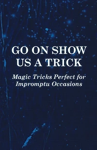 Go On Show Us a Trick - Magic Tricks Perfect for Impromptu Occasions