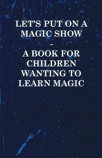 Let's Put on a Magic Show - A Book for Children Wanting to Learn Magic