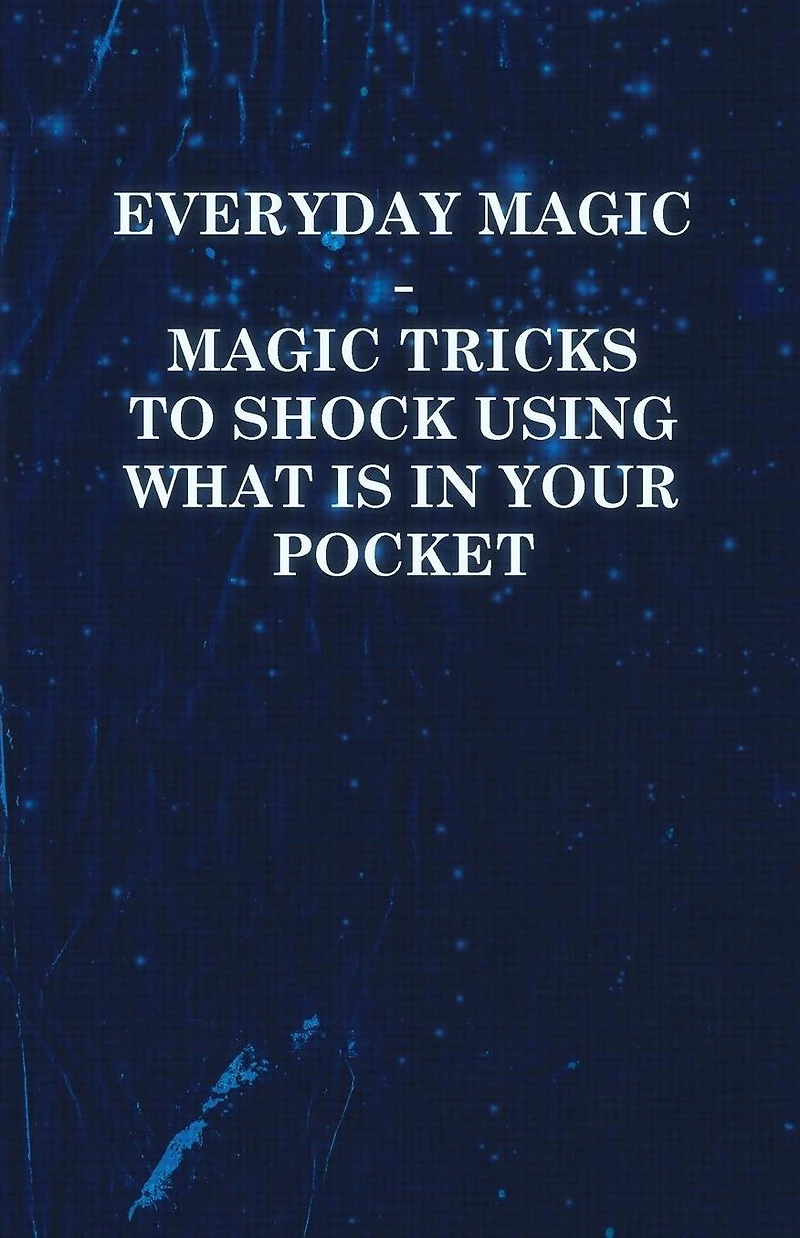 Everyday Magic - Tricks to Shock Using What Is Your Pocket Coins, Notes, Handkerchiefs, Cigarettes