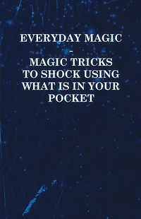 Everyday Magic - Tricks to Shock Using What Is Your Pocket Coins, Notes, Handkerchiefs, Cigarettes