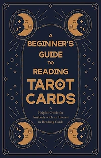 A Beginner's Guide to Reading Tarot Cards - Helpful for Anybody with an Interest
