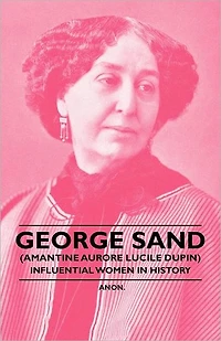 George Sand (Amantine Aurore Lucile Dupin) - Influential Women History