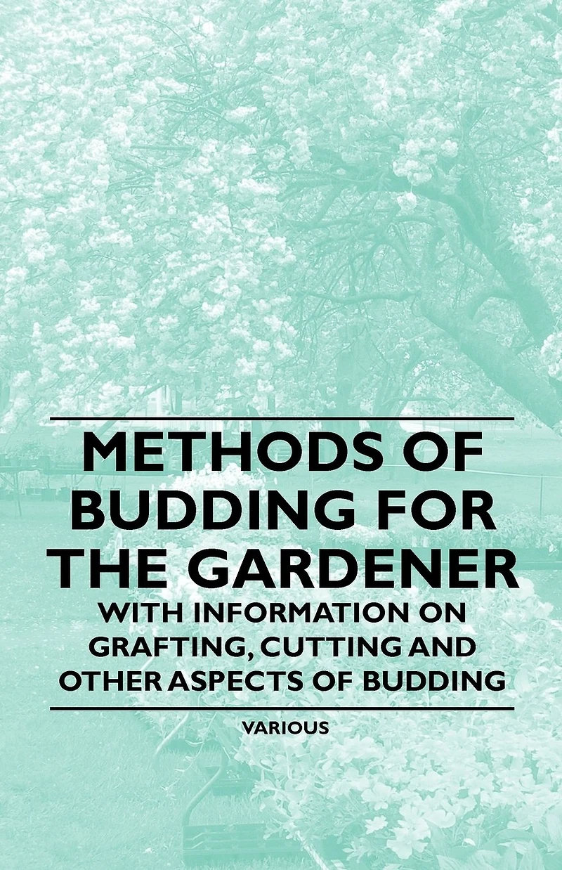 Methods of Budding for the Gardener - With Information on Grafting, Cutting and Other Aspects