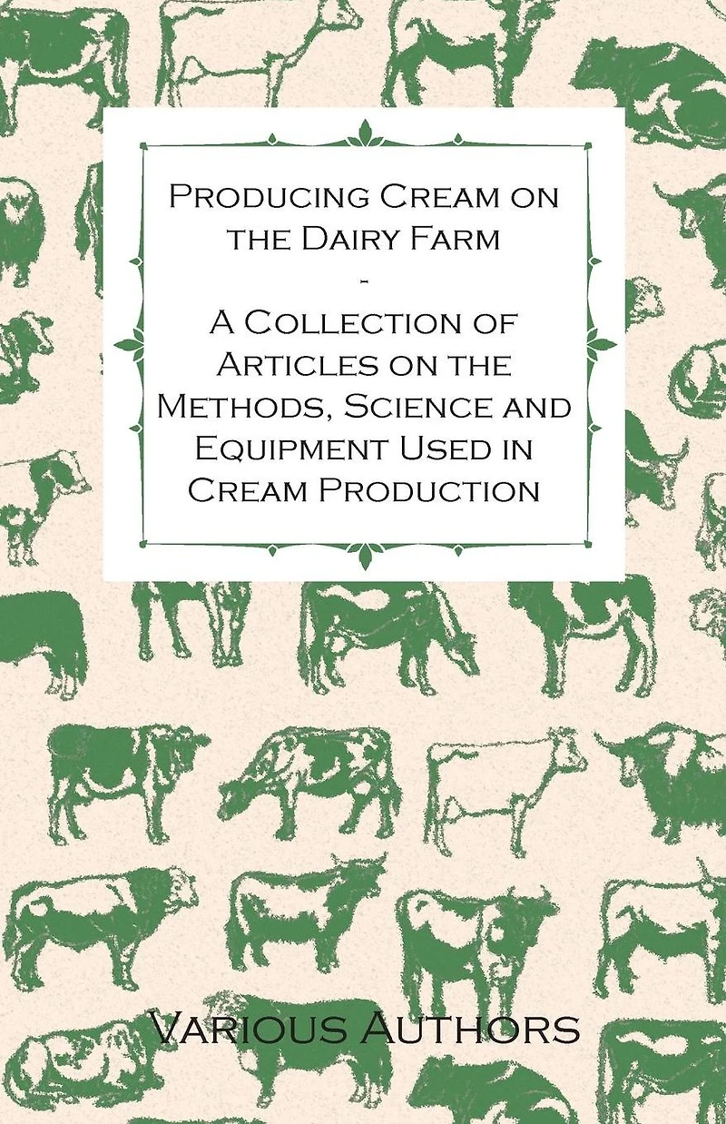 Producing Cream on the Dairy Farm - A Collection of Articles Methods, Science and Equipment Used Production