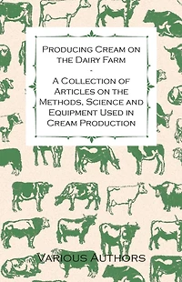 Producing Cream on the Dairy Farm - A Collection of Articles Methods, Science and Equipment Used Production