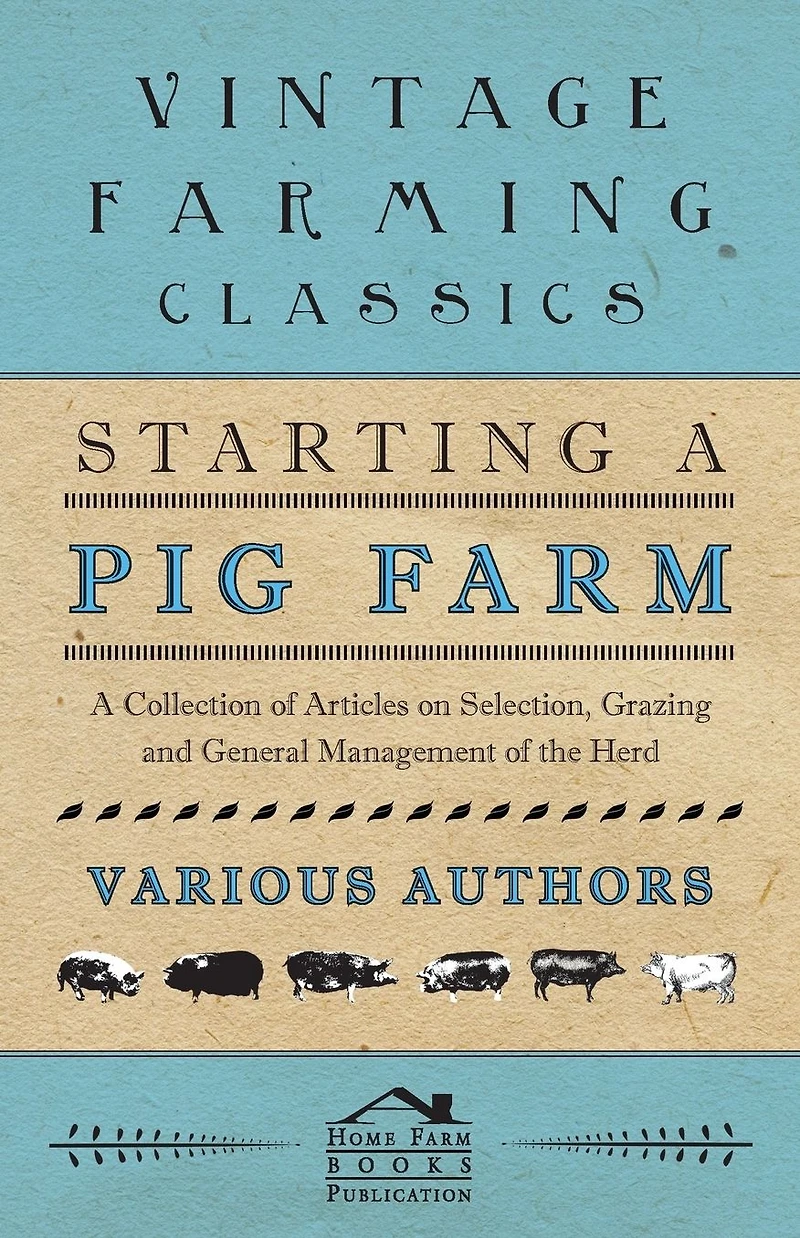 Starting A Pig Farm - Collection of Articles on Selection, Grazing and General Management the Herd