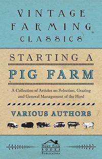Starting A Pig Farm - Collection of Articles on Selection, Grazing and General Management the Herd
