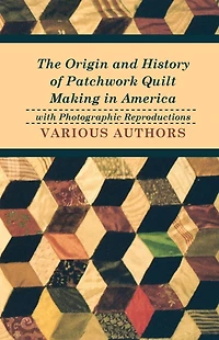 The Origin and History of Patchwork Quilt Making America with Photographic Reproductions