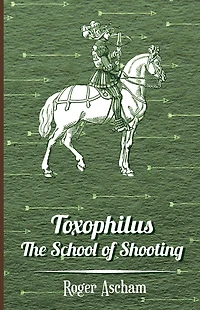 Toxophilus - The School of Shooting (History Archery Series)