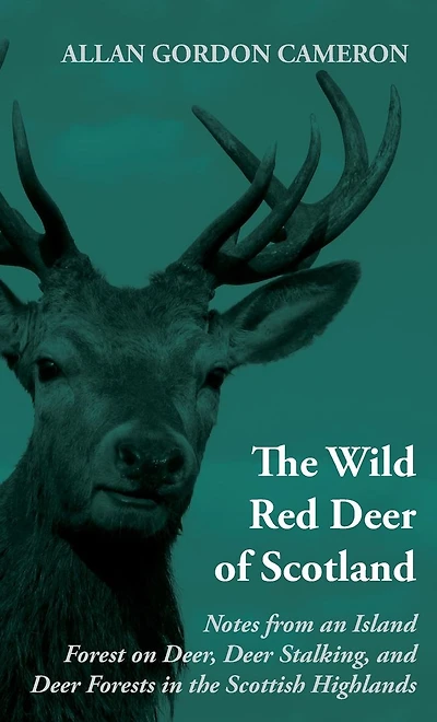 The Wild Red Deer of Scotland - Notes from an Island Forest on Deer, Deer Stalking, and Deer Forests in the Scottish Highlands: Read Country Book