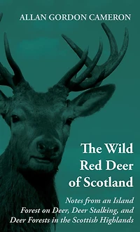The Wild Red Deer of Scotland - Notes from an Island Forest on Deer, Deer Stalking, and Deer Forests in the Scottish Highlands: Read Country Book