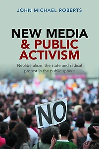 New Media and Public Activism: Neoliberalism, the State Radical Protest Sphere