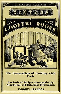 The Compendium of Cooking with Fruit - Hundreds Recipes Accompanied by Nutritional and Botanical Information