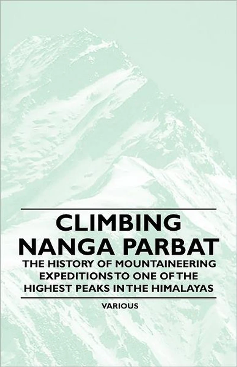 Climbing Nanga Parbat - the History of Mountaineering Expeditions to One Highest Peaks Himalayas