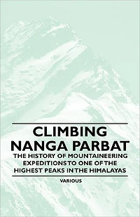 Climbing Nanga Parbat - the History of Mountaineering Expeditions to One Highest Peaks Himalayas