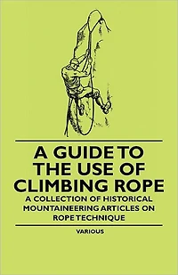 A Guide to the Use of Climbing Rope - Collection Historical Mountaineering Articles on Technique