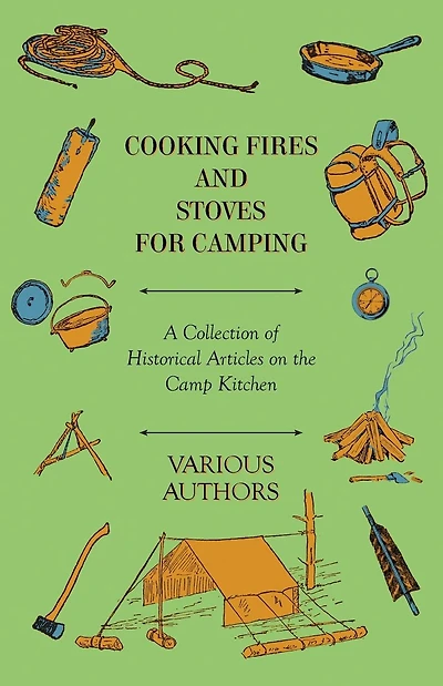 Cooking Fires and Stoves for Camping - A Collection of Historical Articles on the Camp Kitchen