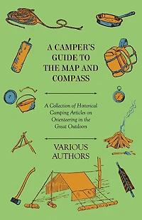 A Camper's Guide to the Map and Compass - Collection of Historical Camping Articles on Orienteering Great Outdoors