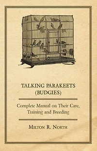 Talking Parakeets (Budgies) - Complete Manual on Their Care, Training and Breeding