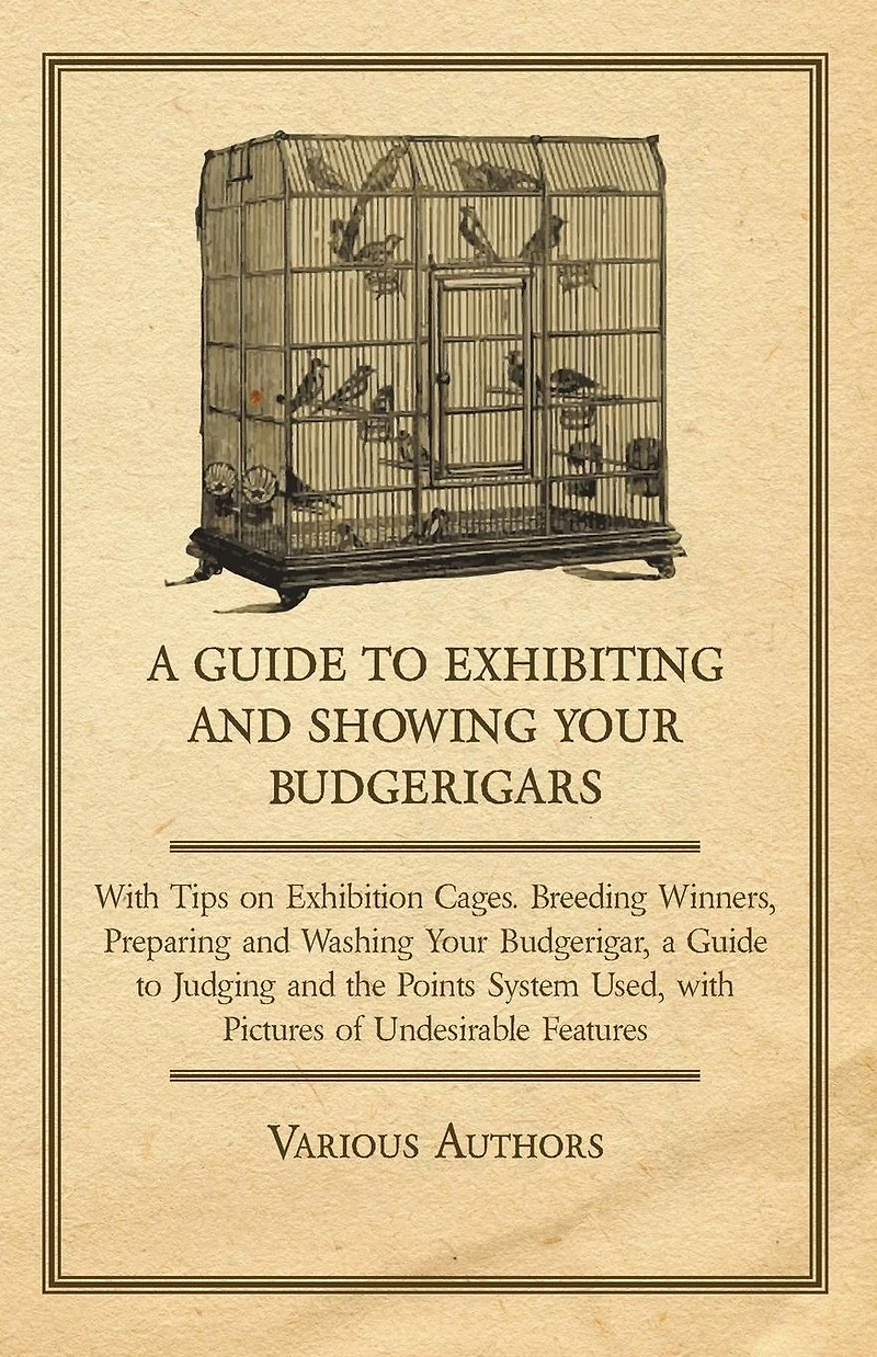 a Guide to Exhibiting and Showing your Budgerigars: with Tips on Exhibition Cages. Breeding Winners, Preparing Washing Budgerigar, Judging the Points System Used, Pictures of Undesirable Features