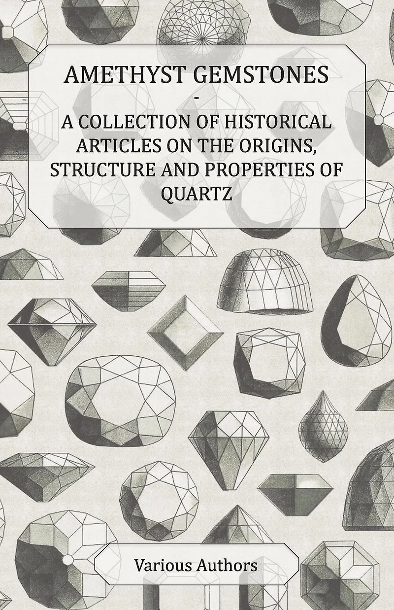 Amethyst Gemstones - A Collection of Historical Articles on the Origins, Structure and Properties Quartz