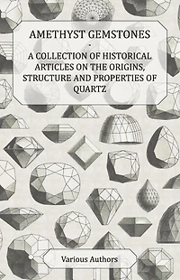 Amethyst Gemstones - A Collection of Historical Articles on the Origins, Structure and Properties Quartz
