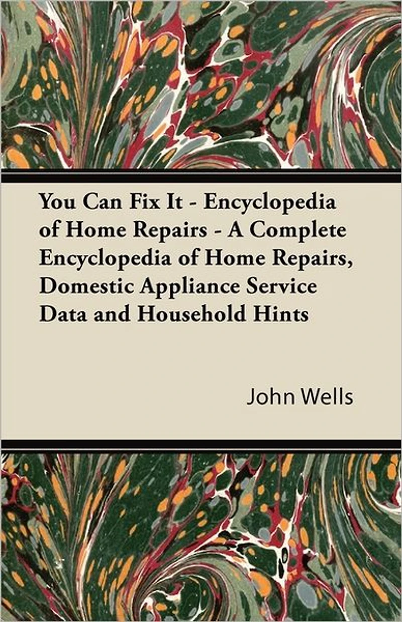 You Can Fix It - Encyclopedia of Home Repairs A Complete Repairs, Domestic Appliance Service Data and Household Hints