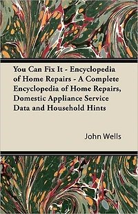 You Can Fix It - Encyclopedia of Home Repairs A Complete Repairs, Domestic Appliance Service Data and Household Hints