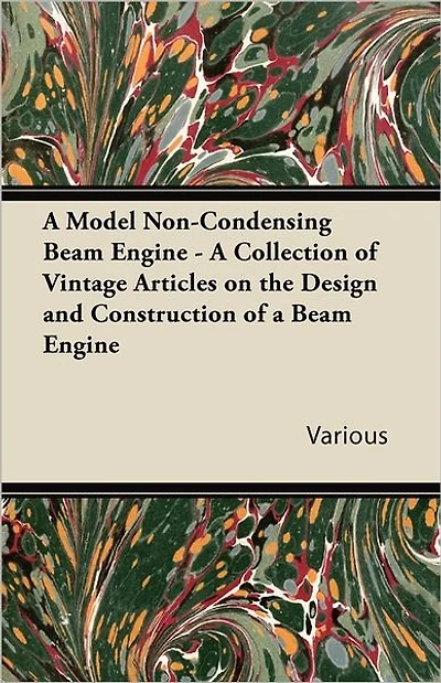 A Model Non-Condensing Beam Engine - A Collection of Vintage Articles on the Design and Construction of a Beam Engine