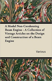 A Model Non-Condensing Beam Engine - A Collection of Vintage Articles on the Design and Construction of a Beam Engine