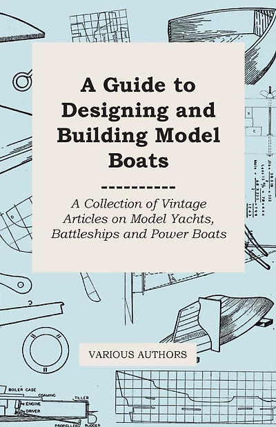 A Guide to Designing and Building Model Boats - A Collection of Vintage Articles on Model Yachts, Battleships and Power Boats