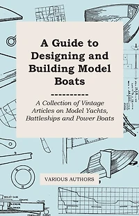 A Guide to Designing and Building Model Boats - A Collection of Vintage Articles on Model Yachts, Battleships and Power Boats