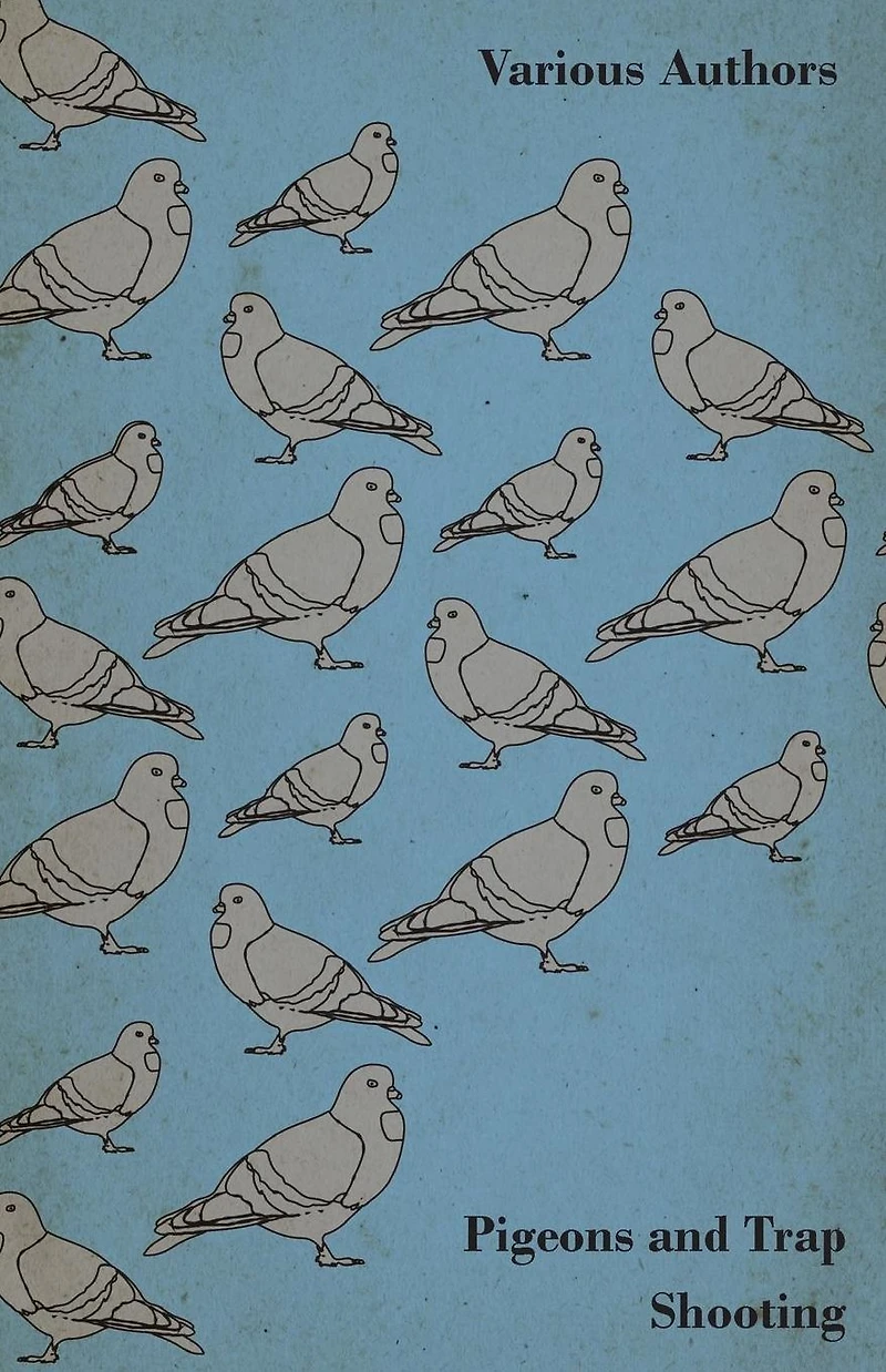 Pigeons and Trap Shooting - With Chapters on Pigeons, Setting up Traps, from the Age for Pigeon Shooting, Best Time of Day, Effects Wind Making a Hide