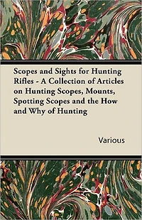 Scopes and Sights for Hunting Rifles - A Collection of Articles on Scopes, Mounts, Spotting the How Why