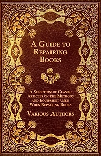 A Guide to Repairing Books - Selection of Classic Articles on the Methods and Equipment Used When