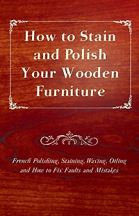 How to Stain and Polish Your Wooden Furniture - French Polishing, Staining, Waxing, Oiling Fix Faults Mistakes
