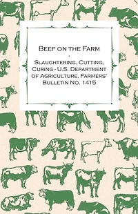 Beef on the Farm - Slaughtering, Cutting, Curing - U.S. Department of Agriculture, Farmers' Bulletin No. 1415