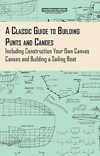 a Classic Guide to Building Punts and Canoes - Including Construction Your Own Canvas Sailing Boat