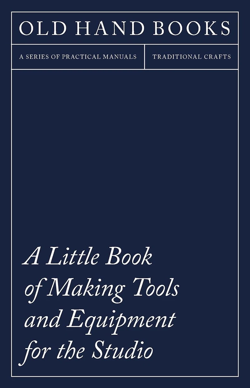 a Little Book of Making Tools and Equipment for the Studio: Includes Instructions Printing Press, Line Blocks, Rubber Stamp Making, Stencil Cutting Stencilling