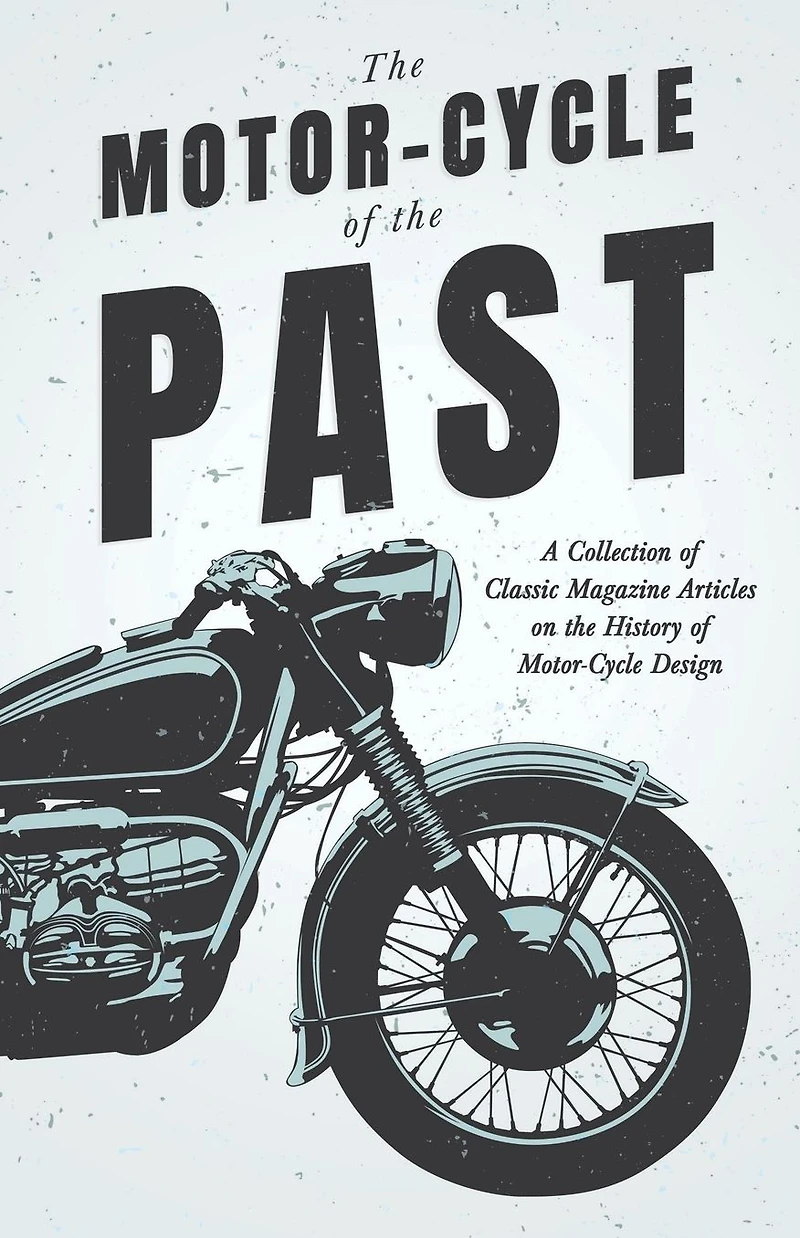 the Motor-Cycle of Past - A Collection Classic Magazine Articles on History Design